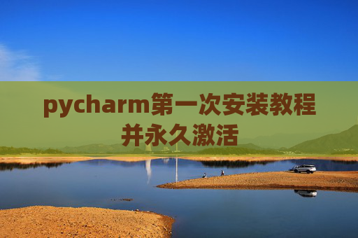 pycharm第一次安装教程并永久激活